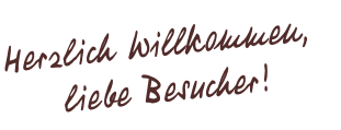Herzlich Willkommen, 
lie be Besucher ! 